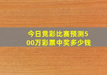 今日竞彩比赛预测500万彩票中奖多少钱