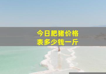 今日肥猪价格表多少钱一斤