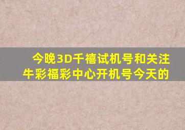 今晚3D千禧试机号和关注牛彩福彩中心开机号今天的