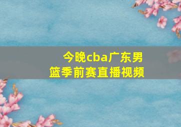 今晚cba广东男篮季前赛直播视频