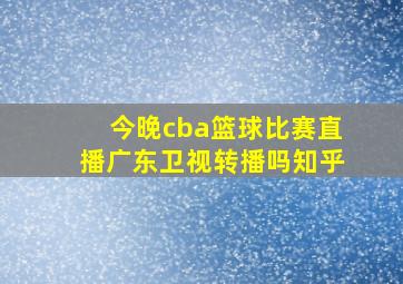 今晚cba篮球比赛直播广东卫视转播吗知乎