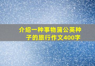 介绍一种事物蒲公英种子的旅行作文400字