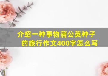 介绍一种事物蒲公英种子的旅行作文400字怎么写