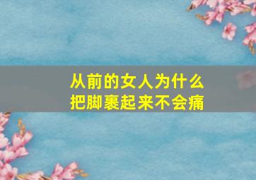 从前的女人为什么把脚裹起来不会痛