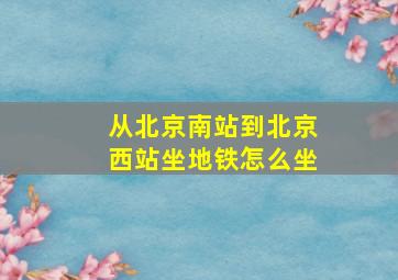 从北京南站到北京西站坐地铁怎么坐