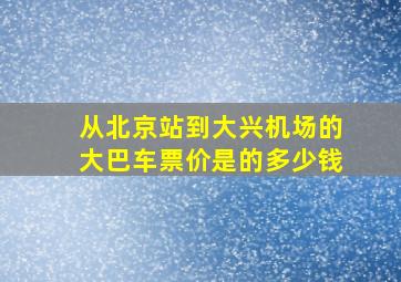 从北京站到大兴机场的大巴车票价是的多少钱