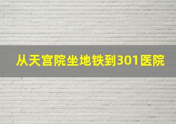 从天宫院坐地铁到301医院