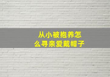 从小被抱养怎么寻亲爱戴帽子