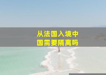 从法国入境中国需要隔离吗