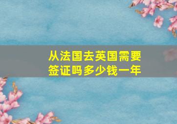 从法国去英国需要签证吗多少钱一年