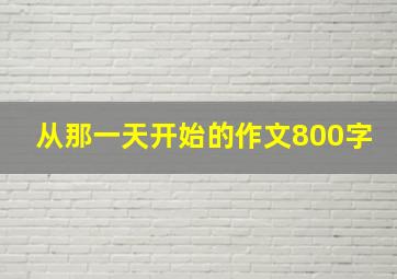 从那一天开始的作文800字