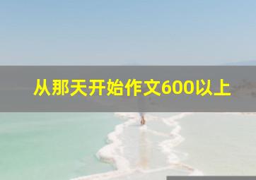 从那天开始作文600以上