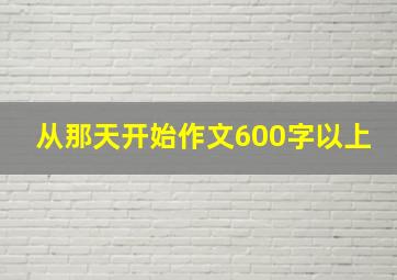 从那天开始作文600字以上