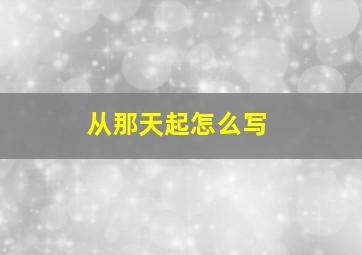 从那天起怎么写