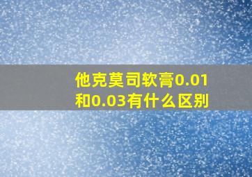 他克莫司软膏0.01和0.03有什么区别