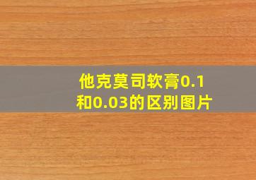 他克莫司软膏0.1和0.03的区别图片