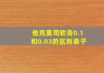 他克莫司软膏0.1和0.03的区别鼻子