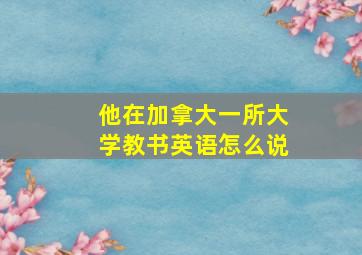 他在加拿大一所大学教书英语怎么说