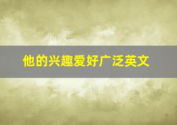 他的兴趣爱好广泛英文