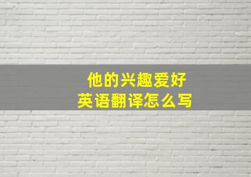 他的兴趣爱好英语翻译怎么写