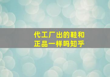 代工厂出的鞋和正品一样吗知乎