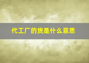 代工厂的货是什么意思