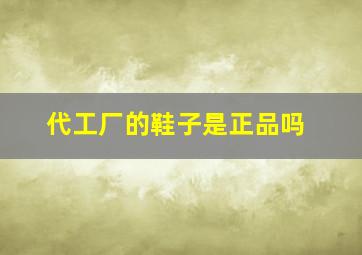 代工厂的鞋子是正品吗