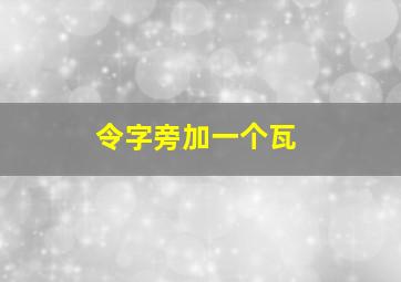 令字旁加一个瓦