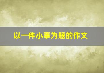 以一件小事为题的作文