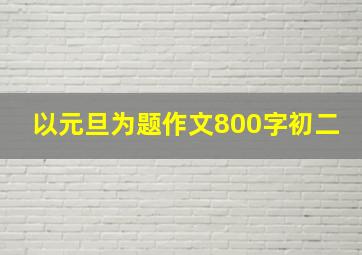 以元旦为题作文800字初二