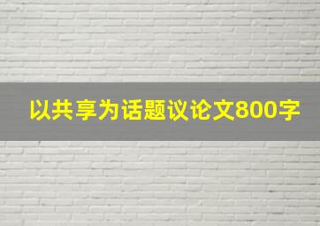 以共享为话题议论文800字