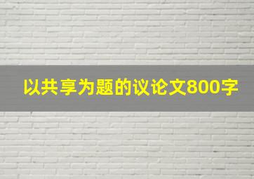 以共享为题的议论文800字