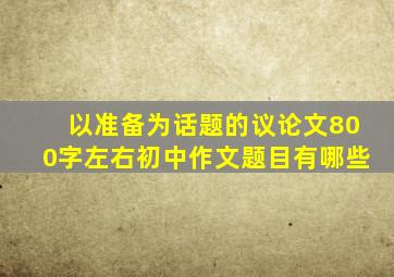 以准备为话题的议论文800字左右初中作文题目有哪些