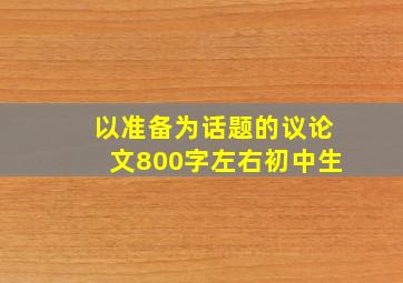 以准备为话题的议论文800字左右初中生