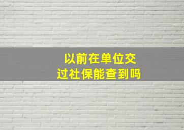 以前在单位交过社保能查到吗