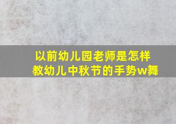 以前幼儿园老师是怎样教幼儿中秋节的手势w舞