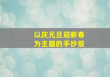 以庆元旦迎新春为主题的手抄报