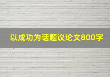 以成功为话题议论文800字