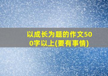 以成长为题的作文500字以上(要有事情)