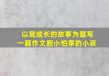 以我成长的故事为题写一篇作文胆小怕事的小孩