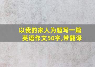 以我的家人为题写一篇英语作文50字,带翻译