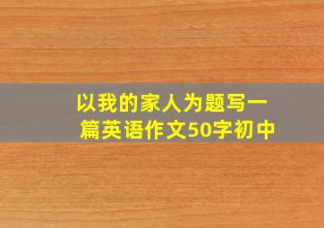 以我的家人为题写一篇英语作文50字初中