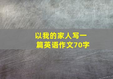 以我的家人写一篇英语作文70字