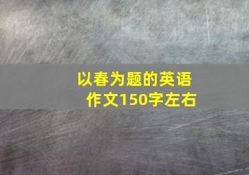 以春为题的英语作文150字左右