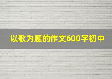 以歌为题的作文600字初中