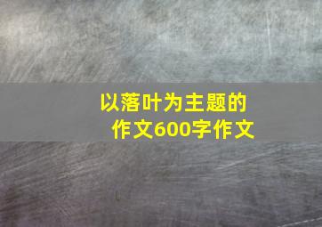 以落叶为主题的作文600字作文