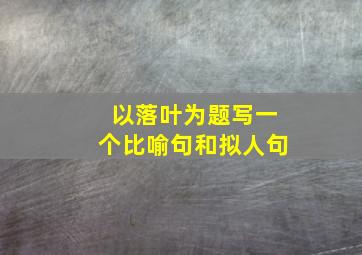 以落叶为题写一个比喻句和拟人句