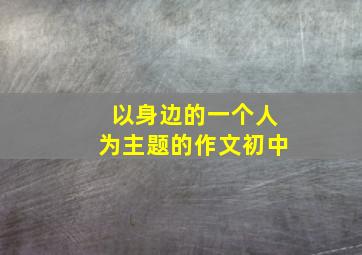 以身边的一个人为主题的作文初中