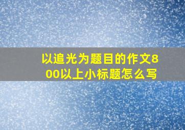 以追光为题目的作文800以上小标题怎么写