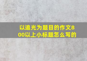 以追光为题目的作文800以上小标题怎么写的